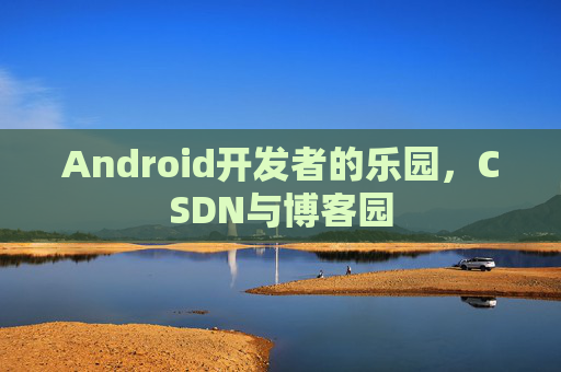 Android开发者的乐园，CSDN与博客园