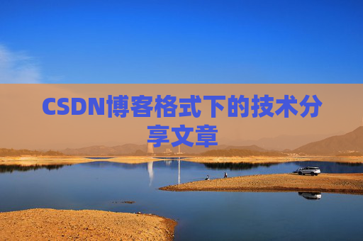 CSDN博客格式下的技术分享文章