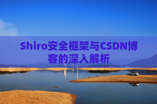 Shiro安全框架与CSDN博客的深入解析